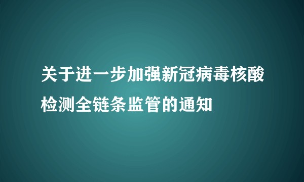 关于进一步加强新冠病毒核酸检测全链条监管的通知