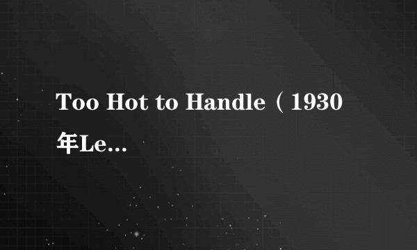 Too Hot to Handle（1930年Lewis R. Foster执导的美国喜剧短片）