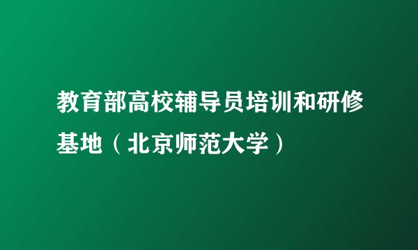 教育部高校辅导员培训和研修基地（北京师范大学）