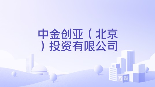 中金创亚（北京）投资有限公司