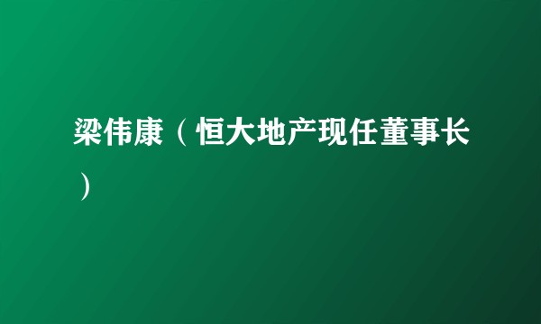 梁伟康（恒大地产现任董事长）