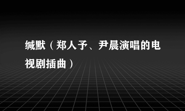 缄默（郑人予、尹晨演唱的电视剧插曲）