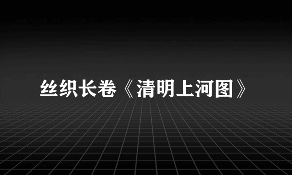 丝织长卷《清明上河图》