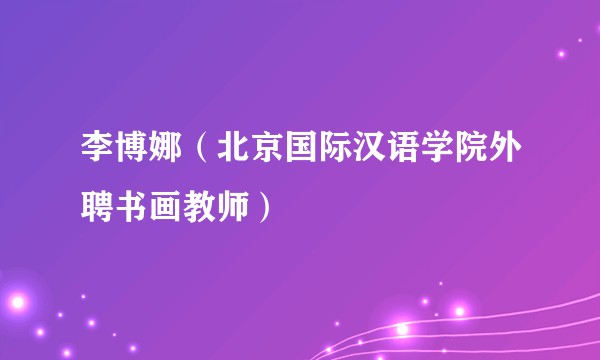 李博娜（北京国际汉语学院外聘书画教师）