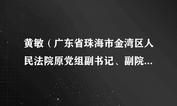 黄敏（广东省珠海市金湾区人民法院原党组副书记、副院长、三级高级法官）