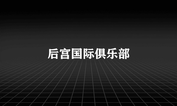 后宫国际俱乐部