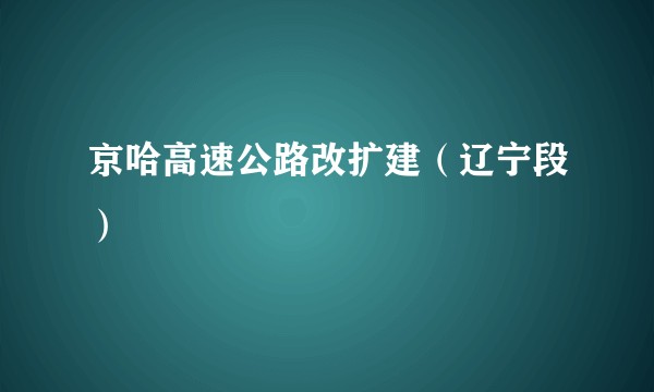 京哈高速公路改扩建(辽宁段)
