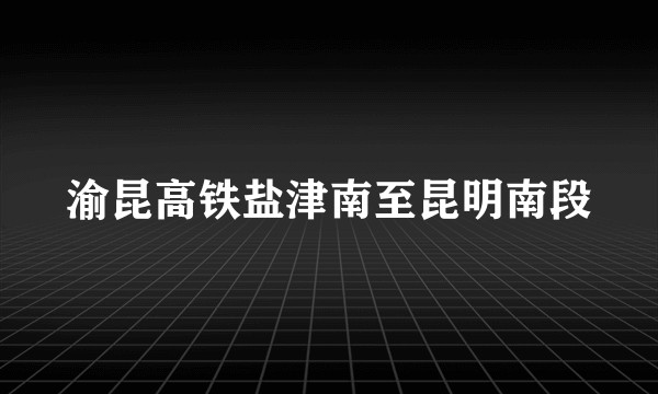 渝昆高铁盐津南至昆明南段