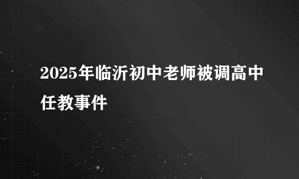 2025年临沂初中老师被调高中任教事件