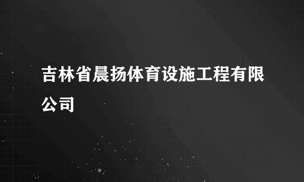 吉林省晨扬体育设施工程有限公司