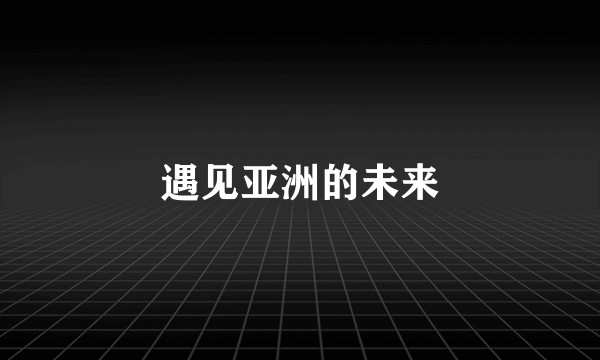 遇见亚洲的未来