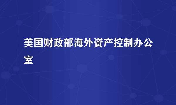 美国财政部海外资产控制办公室