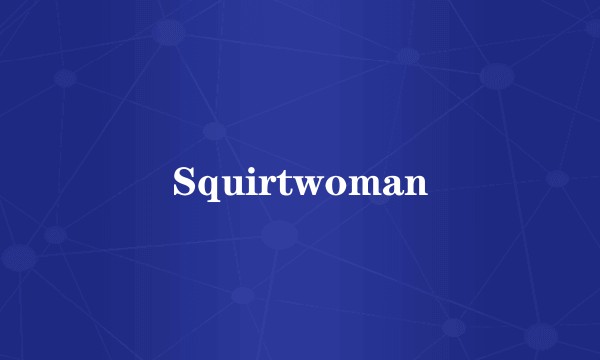 Squirtwoman