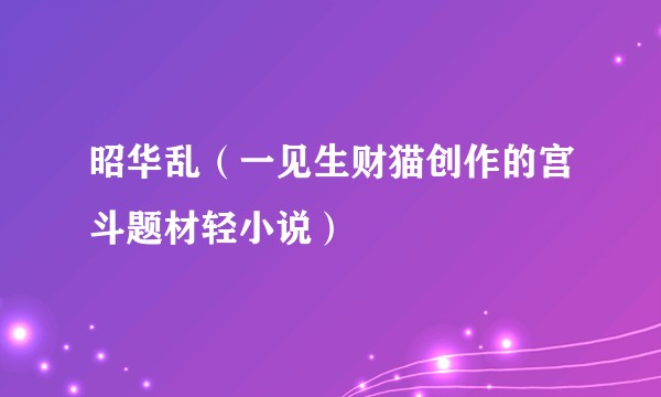 昭华乱（一见生财猫创作的宫斗题材轻小说）