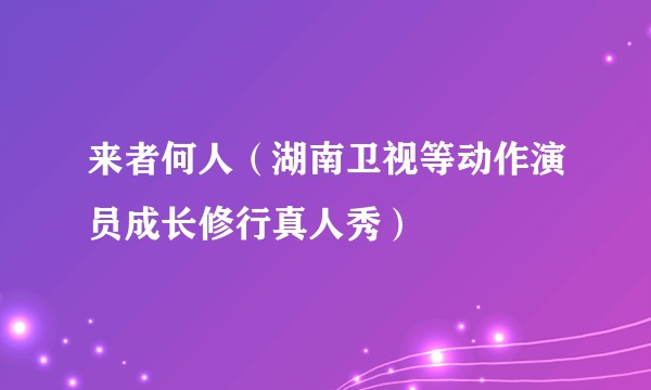 来者何人（湖南卫视等动作演员成长修行真人秀）