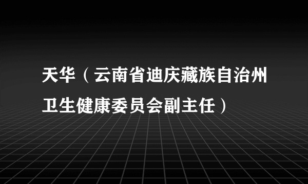天华（云南省迪庆藏族自治州卫生健康委员会副主任）