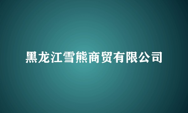 黑龙江雪熊商贸有限公司
