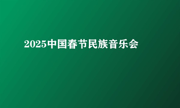 2025中国春节民族音乐会