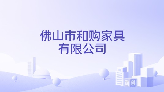 佛山市和购家具有限公司