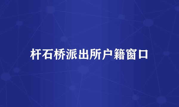 杆石桥派出所户籍窗口