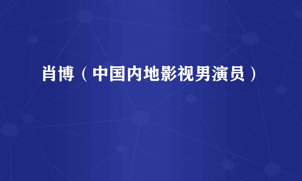 肖博（中国内地影视男演员）