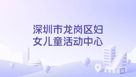 深圳市龙岗区妇女儿童活动中心
