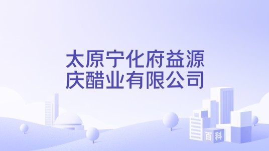 太原宁化府益源庆醋业有限公司