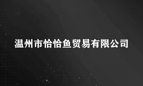 温州市恰恰鱼贸易有限公司