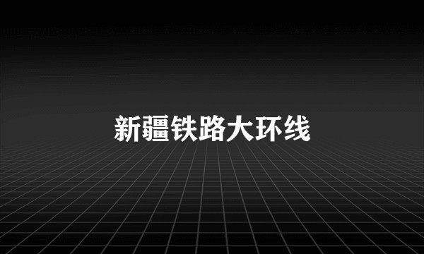 新疆铁路大环线