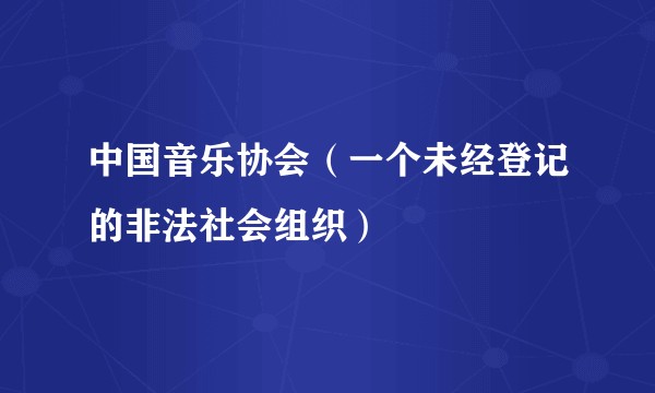 中国音乐协会（一个未经登记的非法社会组织）