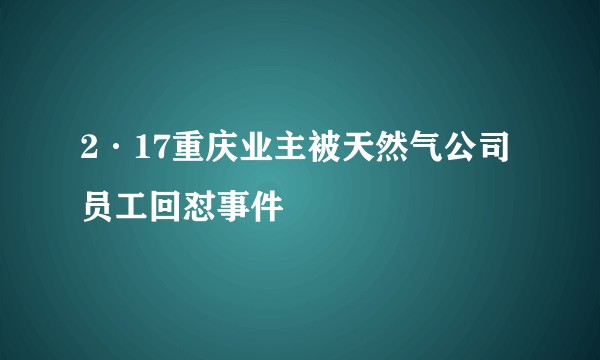 2·17重庆业主被天然气公司员工回怼事件