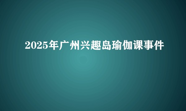 2025年广州兴趣岛瑜伽课事件