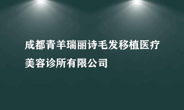 成都青羊瑞丽诗毛发移植医疗美容诊所有限公司