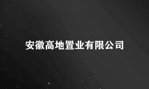 安徽高地置业有限公司