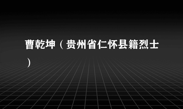曹乾坤（贵州省仁怀县籍烈士）