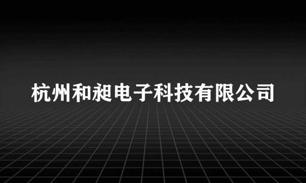 杭州和昶电子科技有限公司