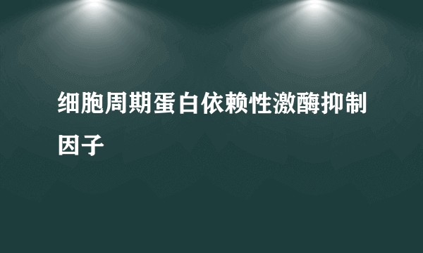 细胞周期蛋白依赖性激酶抑制因子