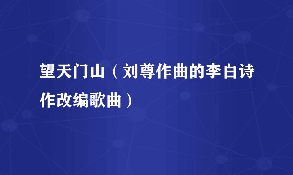 望天门山（刘尊作曲的李白诗作改编歌曲）