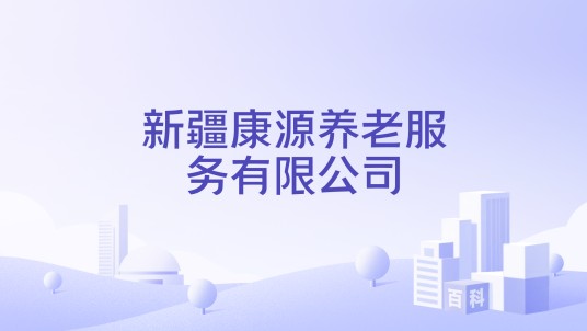 新疆康源养老服务有限公司