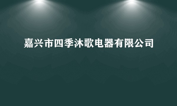 嘉兴市四季沐歌电器有限公司