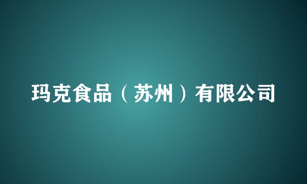 玛克食品（苏州）有限公司