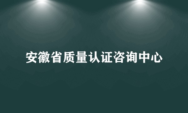 安徽省质量认证咨询中心