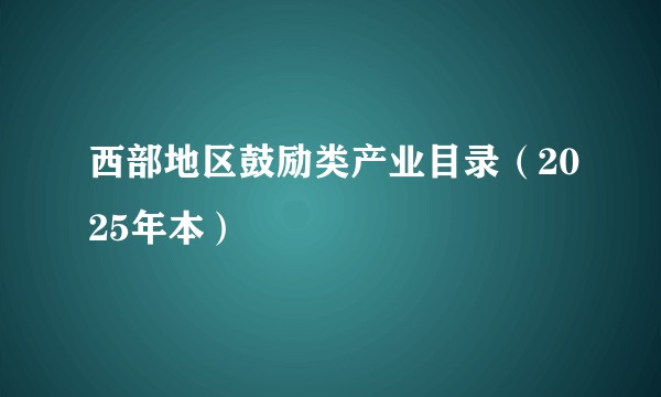 西部地区鼓励类产业目录（2025年本）