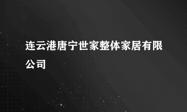 连云港唐宁世家整体家居有限公司