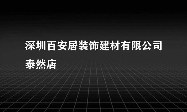 深圳百安居装饰建材有限公司泰然店