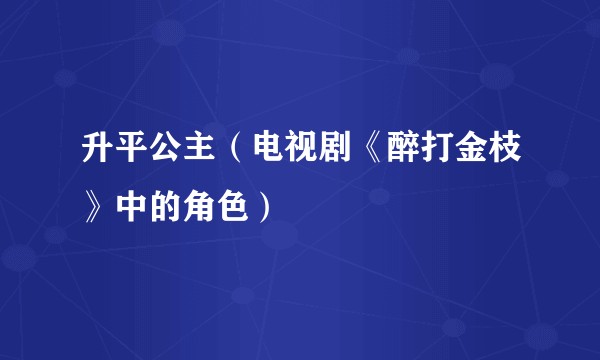 升平公主（电视剧《醉打金枝》中的角色）