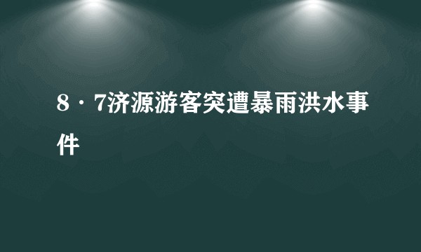 8·7济源游客突遭暴雨洪水事件