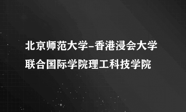 北京师范大学-香港浸会大学联合国际学院理工科技学院