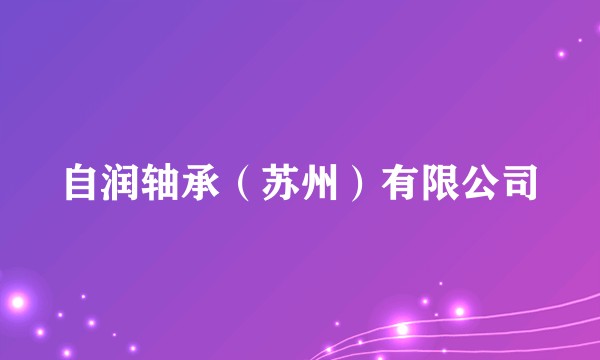 自润轴承（苏州）有限公司