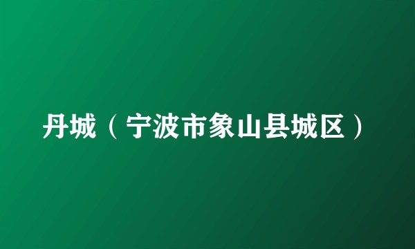 丹城（宁波市象山县城区）
